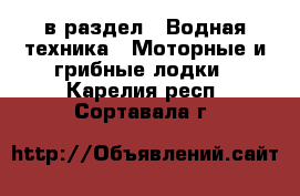  в раздел : Водная техника » Моторные и грибные лодки . Карелия респ.,Сортавала г.